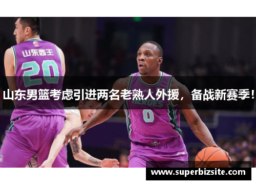 山东男篮考虑引进两名老熟人外援，备战新赛季！